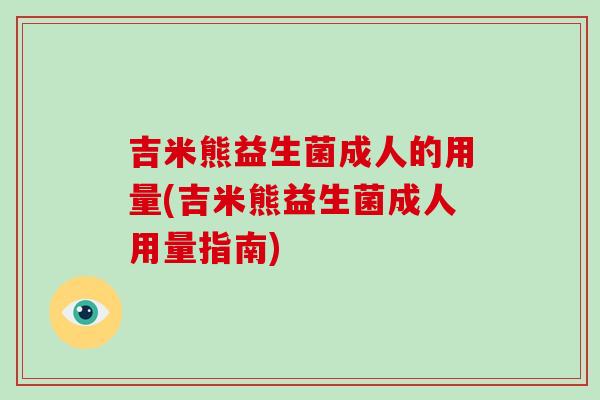吉米熊益生菌成人的用量(吉米熊益生菌成人用量指南)