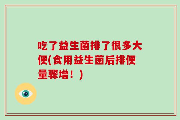 吃了益生菌排了很多大便(食用益生菌后排便量骤增！)