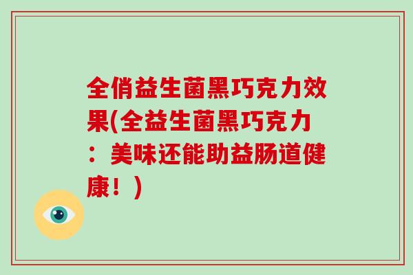 全俏益生菌黑巧克力效果(全益生菌黑巧克力：美味还能助益肠道健康！)