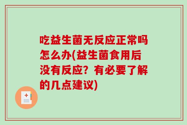 吃益生菌无反应正常吗怎么办(益生菌食用后没有反应？有必要了解的几点建议)