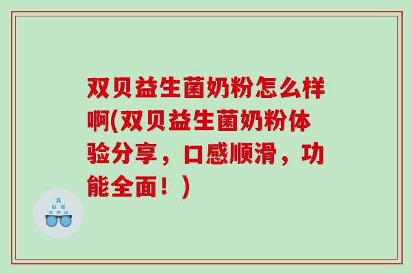 双贝益生菌奶粉怎么样啊(双贝益生菌奶粉体验分享，口感顺滑，功能全面！)