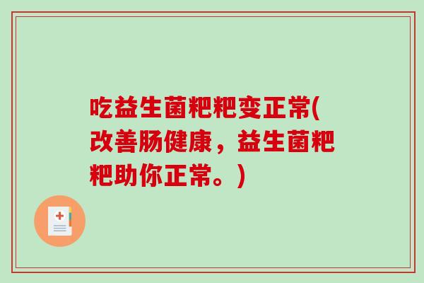 吃益生菌粑粑变正常(改善肠健康，益生菌粑粑助你正常。)