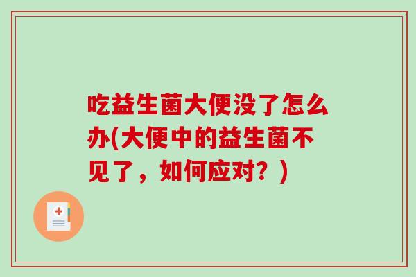 吃益生菌大便没了怎么办(大便中的益生菌不见了，如何应对？)