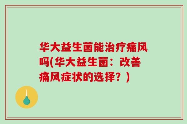 华大益生菌能吗(华大益生菌:改善症状的选择?) 华大益生菌能吗(华大益生菌:改善症状的选择?)