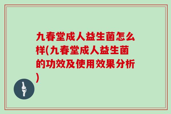 九春堂成人益生菌怎么样(九春堂成人益生菌的功效及使用效果分析)