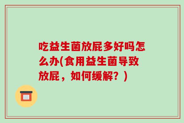 吃益生菌放屁多好吗怎么办(食用益生菌导致放屁,如何缓解?) 吃益生菌放屁多好吗怎么办(食用益生菌导致放屁,如何缓解?)