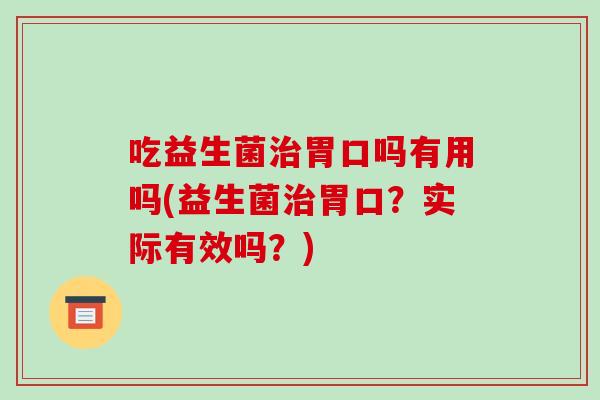 吃益生菌治胃口吗有用吗(益生菌治胃口？实际有效吗？)