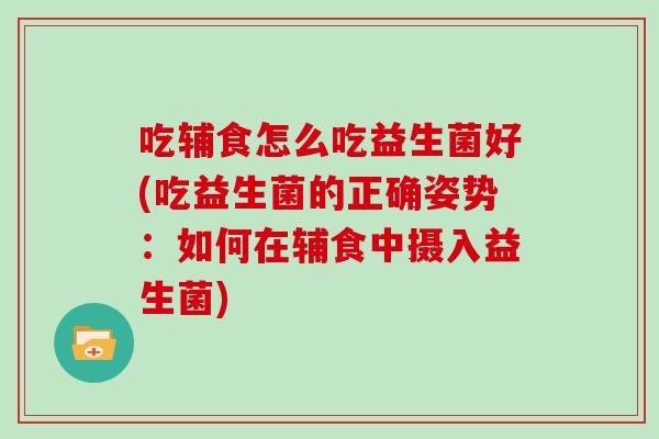 吃辅食怎么吃益生菌好(吃益生菌的正确姿势：如何在辅食中摄入益生菌)