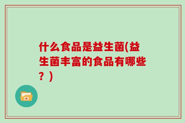 什么食品是益生菌(益生菌丰富的食品有哪些？)