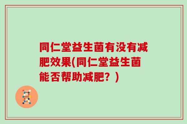 同仁堂益生菌有没有效果(同仁堂益生菌能否帮助？)