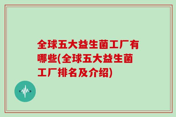 全球五大益生菌工厂有哪些(全球五大益生菌工厂排名及介绍)