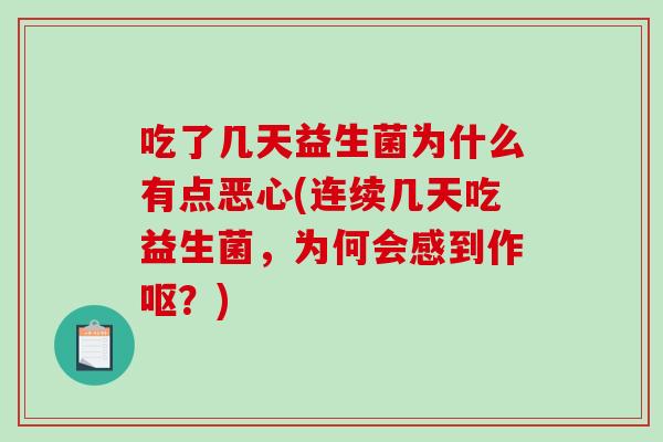 吃了几天益生菌为什么有点恶心(连续几天吃益生菌，为何会感到作呕？)
