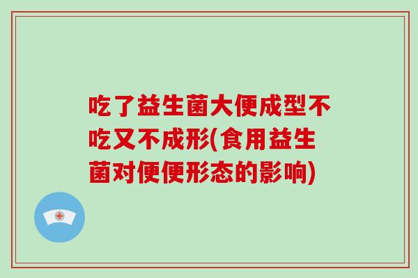 吃了益生菌大便成型不吃又不成形(食用益生菌对便便形态的影响)