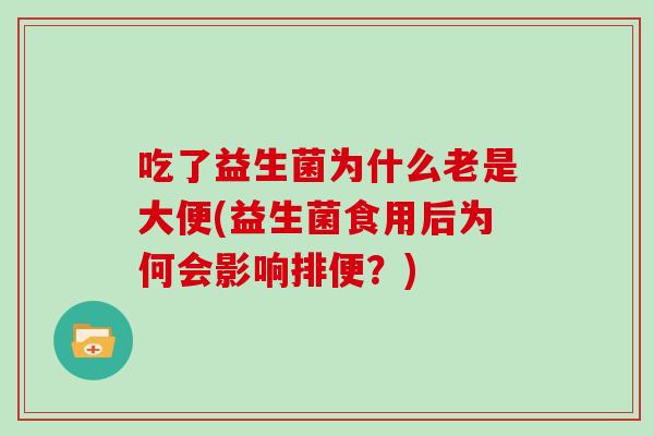 吃了益生菌为什么老是大便(益生菌食用后为何会影响排便？)