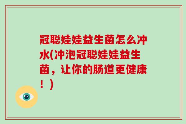 冠聪娃娃益生菌怎么冲水(冲泡冠聪娃娃益生菌，让你的肠道更健康！)