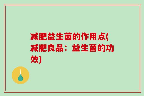 减肥益生菌的作用点(减肥良品：益生菌的功效)
