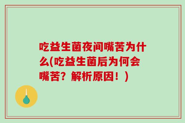 吃益生菌夜间嘴苦为什么(吃益生菌后为何会嘴苦？解析原因！)
