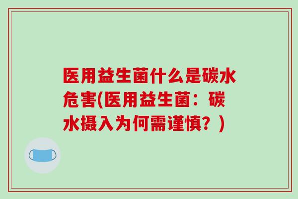 医用益生菌什么是碳水危害(医用益生菌：碳水摄入为何需谨慎？)