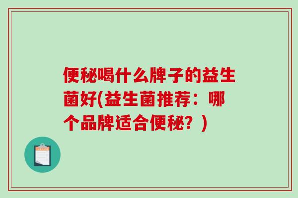 喝什么牌子的益生菌好(益生菌推荐：哪个品牌适合？)