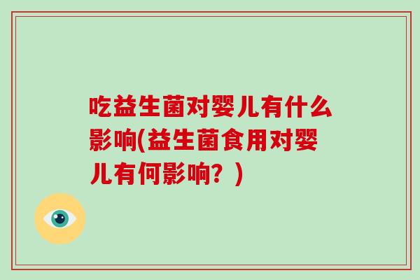 吃益生菌对婴儿有什么影响(益生菌食用对婴儿有何影响？)