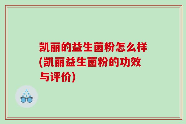 凯丽的益生菌粉怎么样(凯丽益生菌粉的功效与评价)
