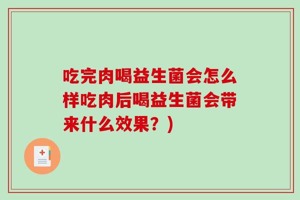 吃完肉喝益生菌会怎么样吃肉后喝益生菌会带来什么效果？)