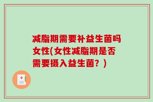 减脂期需要补益生菌吗女性(女性减脂期是否需要摄入益生菌？)