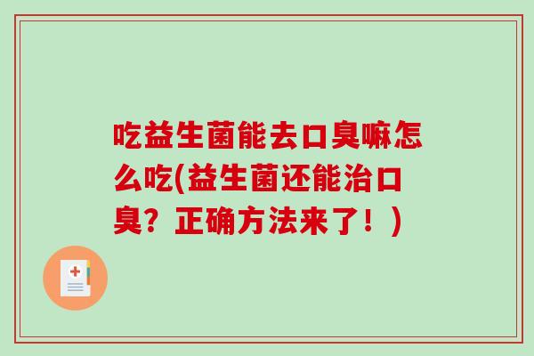 吃益生菌能去口臭嘛怎么吃(益生菌还能治口臭？正确方法来了！)