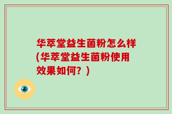 华萃堂益生菌粉怎么样(华萃堂益生菌粉使用效果如何？)