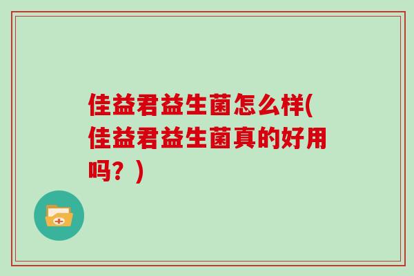 佳益君益生菌怎么样(佳益君益生菌真的好用吗？)