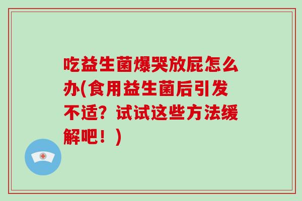 吃益生菌爆哭放屁怎么办(食用益生菌后引发不适？试试这些方法缓解吧！)