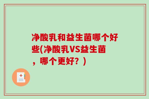 净酸乳和益生菌哪个好些(净酸乳VS益生菌，哪个更好？)