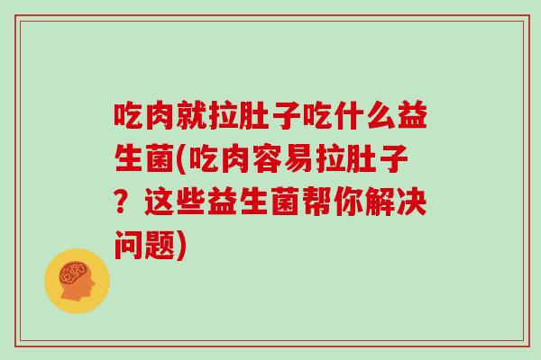 吃肉就拉肚子吃什么益生菌(吃肉容易拉肚子?这些益生菌帮你解决问题) 吃肉就拉肚子吃什么益生菌(吃肉容易拉肚子?这些益生菌帮你解决问题)