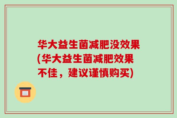 华大益生菌减肥没效果(华大益生菌减肥效果不佳，建议谨慎购买)