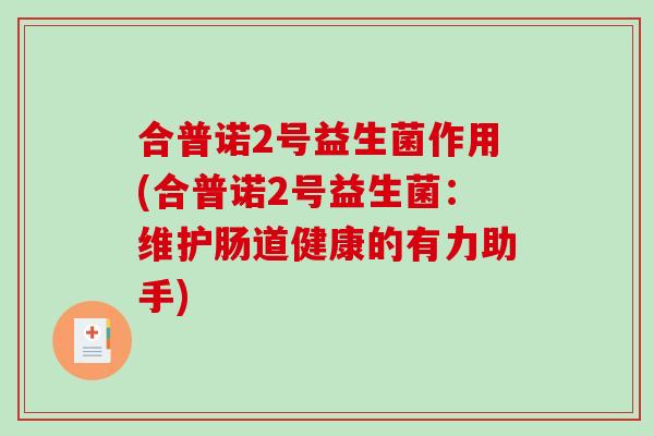 合普诺2号益生菌作用(合普诺2号益生菌：维护肠道健康的有力助手)