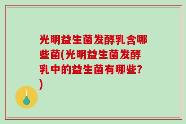 光明益生菌发酵乳含哪些菌(光明益生菌发酵乳中的益生菌有哪些？)