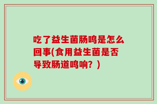吃了益生菌肠鸣是怎么回事(食用益生菌是否导致肠道鸣响？)