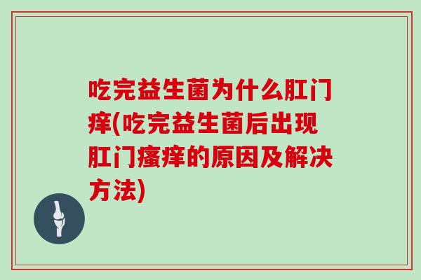 吃完益生菌为什么肛门痒(吃完益生菌后出现肛门瘙痒的原因及解决方法)