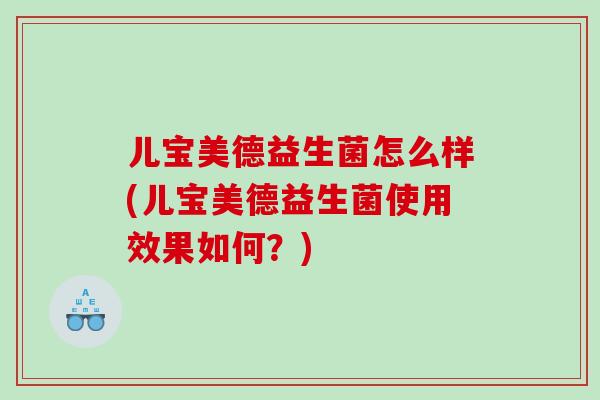 儿宝美德益生菌怎么样(儿宝美德益生菌使用效果如何？)