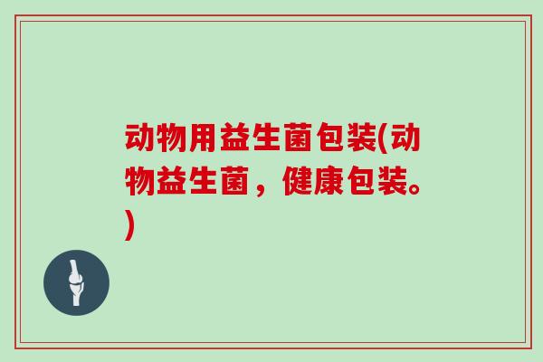 动物用益生菌包装(动物益生菌，健康包装。)