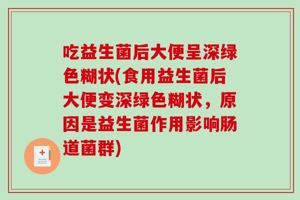 吃益生菌后大便呈深绿色糊状(食用益生菌后大便变深绿色糊状，原因是益生菌作用影响肠道菌群)
