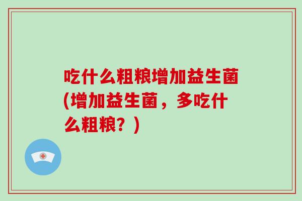 吃什么粗粮增加益生菌(增加益生菌，多吃什么粗粮？)