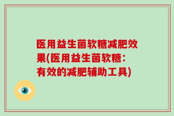 医用益生菌软糖减肥效果(医用益生菌软糖：有效的减肥辅助工具)