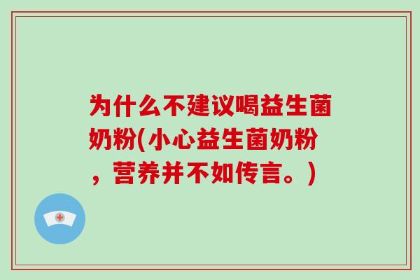 为什么不建议喝益生菌奶粉(小心益生菌奶粉，营养并不如传言。)