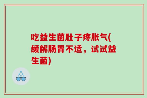 吃益生菌肚子疼(缓解肠胃不适，试试益生菌)