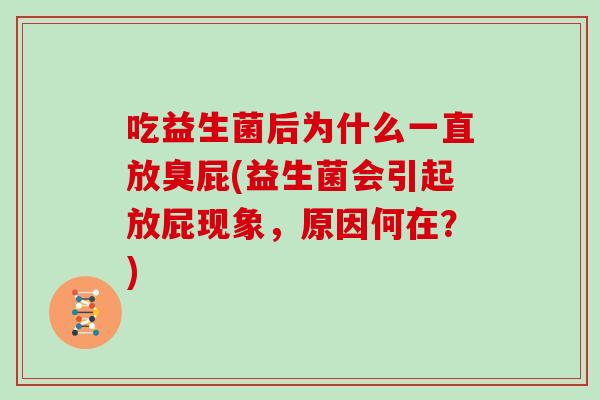 吃益生菌后为什么一直放臭屁(益生菌会引起放屁现象，原因何在？)