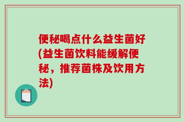 便秘喝点什么益生菌好(益生菌饮料能缓解便秘，推荐菌株及饮用方法)