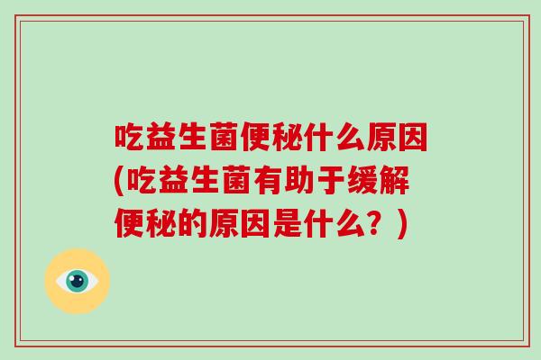 吃益生菌便秘什么原因(吃益生菌有助于缓解便秘的原因是什么？)