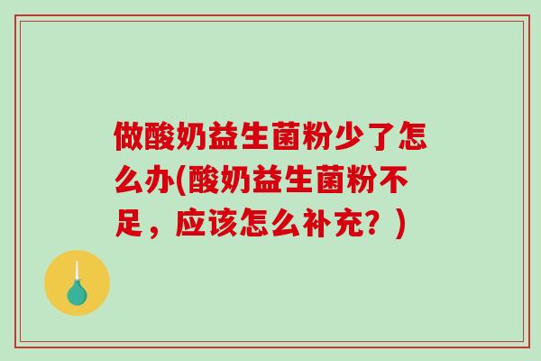 做酸奶益生菌粉少了怎么办(酸奶益生菌粉不足，应该怎么补充？)