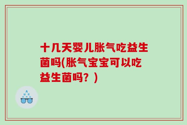 十几天婴儿胀气吃益生菌吗(胀气宝宝可以吃益生菌吗？)